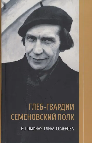 Глеб-гвардии Семёновский полк. Вспоминая Глеба Семёнова. Книга 2 - фото 1