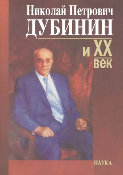 Николай Петрович Дубинин и ХХ век. Современники о жизни и деятельности. Письма. Материалы. Воспоминания. К 100-летию со дня рождения - фото 1