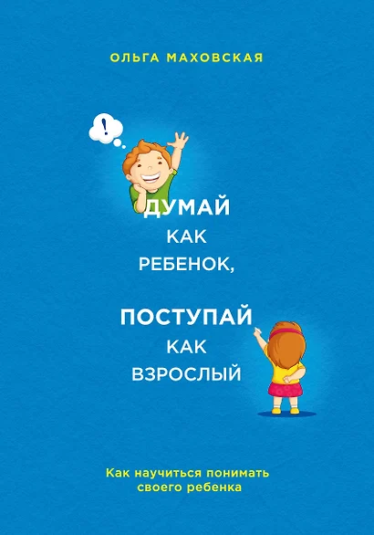 Думай как ребенок, поступай как взрослый. Как научиться понимать своего ребенка - фото 1