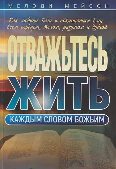 Отважьтесь жить каждым словом Божьим. Как любить Бога и поклоняться Ему всем сердцем, телом, разумом и душой - фото 1