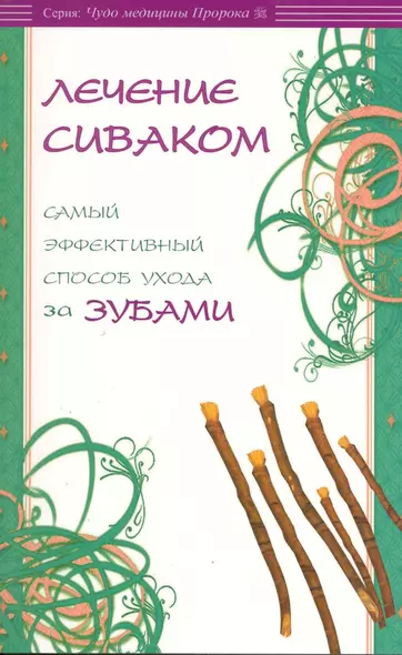 Лечение сиваком. Самый эффективный способ ухода за зубами / (мягк) (Чудо медицины Пророка). Карнаки М. (Диля) - фото 1