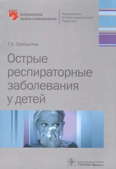 Острые распираторные заболевания у детей (мБиблВрСпец) Самсыгина - фото 1