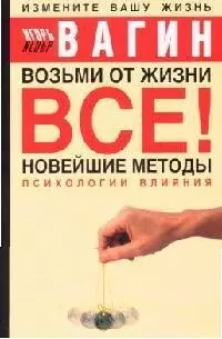 Возьми от жизни все! Новейшие методы психологии влияния - фото 1