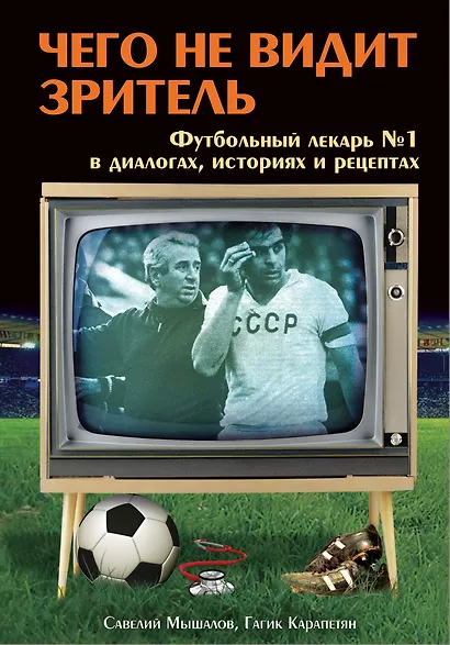 Чего не видит зритель: Футбольный лекарь № 1 в диалогах, байках и рецептах - фото 1