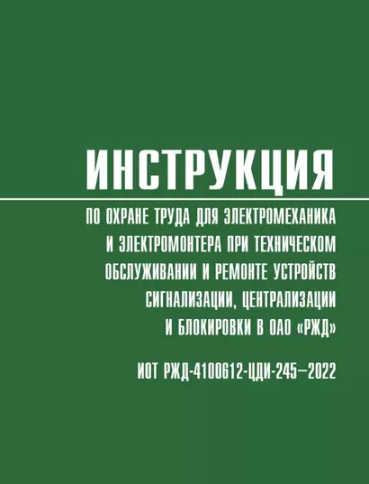 Инструкция по охране труда для электромеханика и электромонтера при техническом обслуживании и ремонте устройств сигнализации, централизации и блокировки в ОАО «РЖД» (ИОТ РЖД-4100612-ЦДИ-245-2022) - фото 1