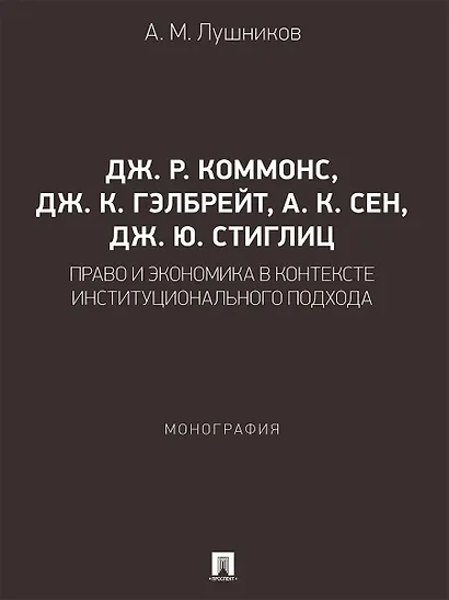 Дж. Р. Коммонс, Дж. К. Гэлбрейт, А. К. Сен, Дж. Ю. Стиглиц: право и экономика в контексте институционального подхода. Монография - фото 1