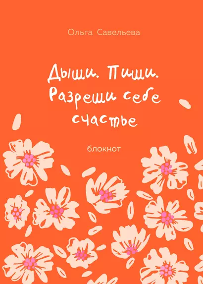 Дыши. Пиши. Разреши себе счастье. Блокнот от Ольги Савельевой - фото 1