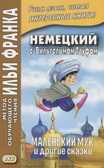 Немецкий с Вильгельмом Гауфом. Маленький Мук и другие сказки = Wilhelm Hauff. Der kleine Muck und andere Marchen - фото 2