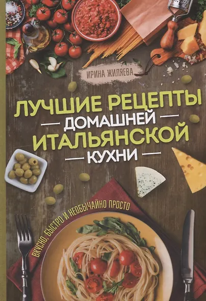 Лучшие рецепты домашней итальянской кухни. Вкусно, быстро и необычайно просто - фото 1