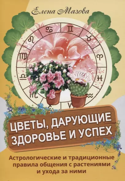 Цветы, дарующие здоровье и успех. Астрологические и традиционные правила общения с растениями и ухода за ними - фото 1