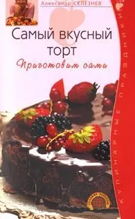 Самый вкусный торт Приготовим сами (мягк)(Кулинарные праздники). Селезнев А. (Эксмо) - фото 1