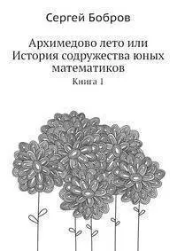 Архимедово лето или История содружества юных математиков. Книга 1 - фото 1