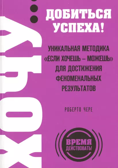 ХОЧУ... добиться успеха! Уникальная методика "Если хочешь - можешь" для достижения феноменальных результатов - фото 1