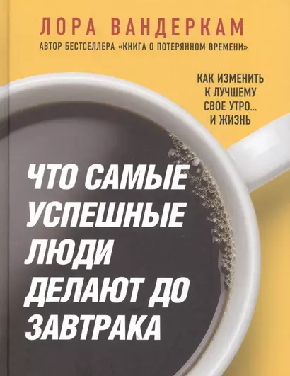 Что самые успешные люди делают до завтрака. Как изменить к лучшему свое утро... и жизнь - фото 1