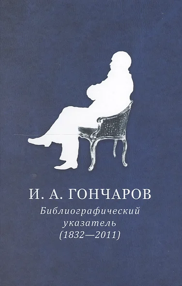 И.А. Гончаров. Библиографический указатель (1832-2011) - фото 1