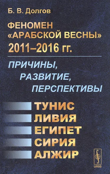 Феномен Арабской весны 2011-2016 гг.: Причины, развитие, перспективы: Тунис, Египет, Ливия, Сирия, Алжир - фото 1