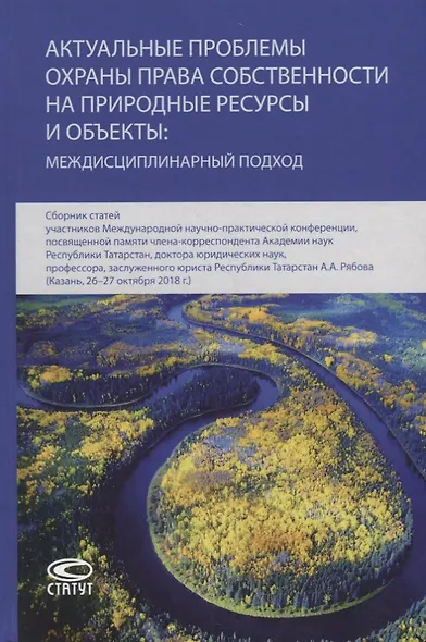 Актуальные проблемы охраны права собственности на природные ресурсы и объекты: междисциплинарный подход. Сборник статей участников Международной научно-практической конференции, посвященной памяти члена-корреспондента Академии наук Республики Татарстан… - фото 1