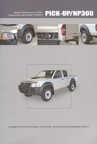 Nissan Pick-Up / NP300. Модели D22 выпуска с 2005 г. С дизельным двигателем YD25DDTi. Руководство по эксплуатации, устройство, техническое обслуживание, ремонт - фото 1