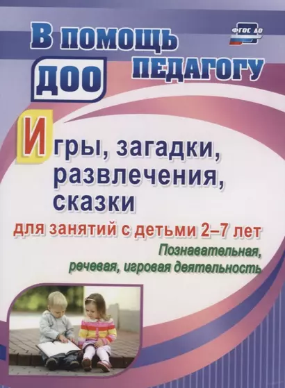 Игры, развлечения, загадки, сказки для занятий с детьми 2-7 лет. Познавательная, речевая, игровая де - фото 1