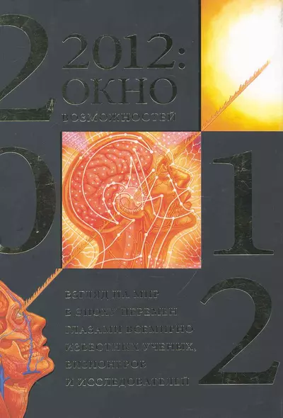 2012: окно возможностей. Взгляд на мир в эпоху перемен глазами всемирно известных ученых, визионеров и исследователей - фото 1