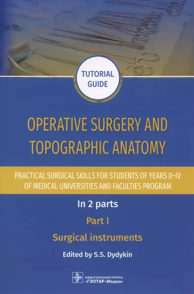 Operative surgery and topographic anatomy. Practical surgical skills for students of years II–IV of medical universities and faculties program: tutorial guide. In 2 parts. Part I. Surgical instruments - фото 1