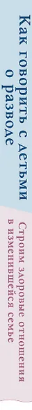 Как говорить с детьми о разводе. Строим здоровые отношения в изменившейся семье - фото 5