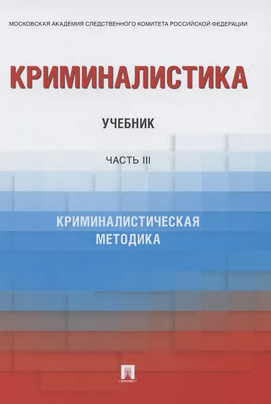 Криминалистика. Учебник в 3 частях. Часть 3. Криминалистическая методика - фото 1