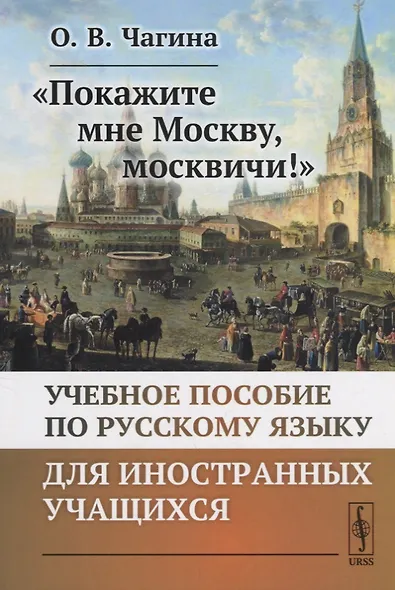 «Покажите мне Москву, москвичи!»: Учебное пособие по русскому языку для иностранных учащихся - фото 1
