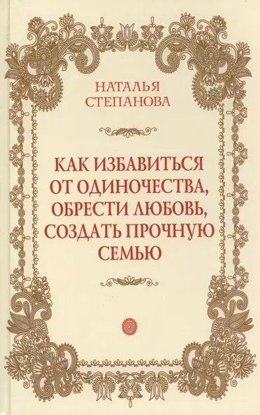 Как избавиться от одиночества, обрести любовь, создать прочную семью - фото 1