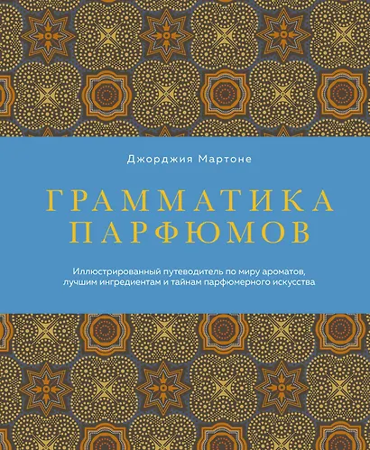 Грамматика парфюмов. Иллюстрированный путеводитель по миру ароматов, лучшим ингредиентам и тайнам парфюмерного искусства - фото 1