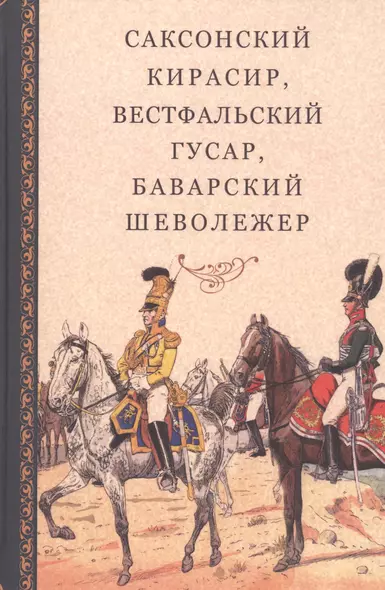 Саксонский кирасир, вестфальский гусар, баварский шеволежер: Воспоминания немецких кавалеристов о войне 1812 года и плене в России - фото 1