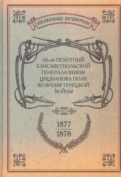 156-ой Пехотный Елисаветпольский Генерала Князя Цицианова Полк во время турецкой войны 1877-1878 гг. Репринтное издание - фото 1