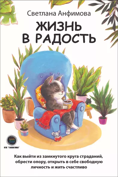 Жизнь в радость. Как выйти из замкнутого круга страданий, обрести опору, открыть в себе свободную личность и жить счастливо - фото 1