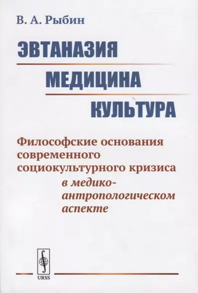 Эвтаназия. Медицина. Культура. Философские основания современного социокультурного кризиса в медико-антропологическом аспекте - фото 1