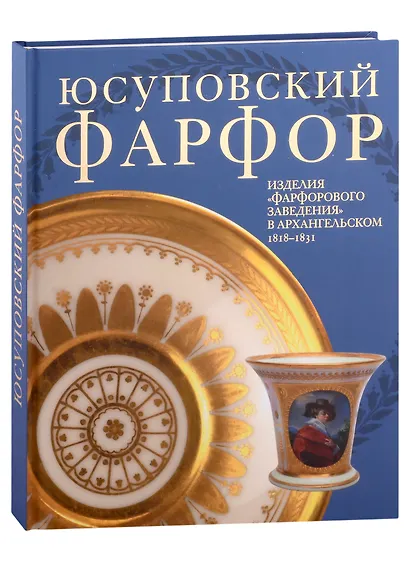 Юсуповский фарфор. Изделия "Фарфорового заведения" в Архангельском 1818-1831. К 270-летию со дня рождения князя Николая Борисовича Юсупова - фото 1