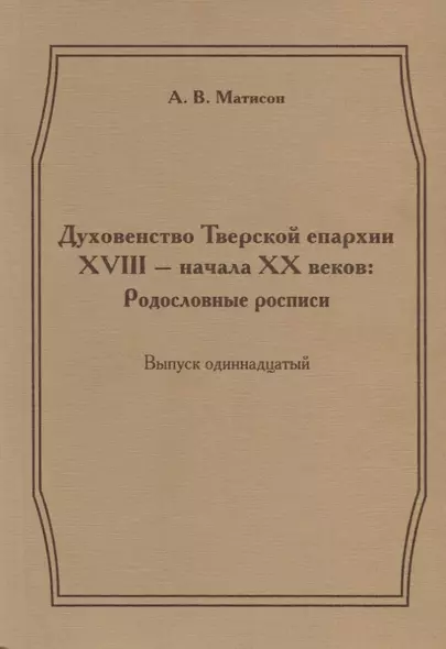 Духовенство Тверской епархии XVIII - начала XX веков: Родословные росписи. Выпуск одиннадцатый - фото 1