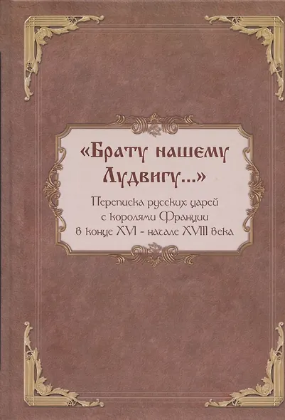"Брату нашему Лудвигу…": переписка русских царей с королями Франции в конце XVI - начале XVIII в. - фото 1