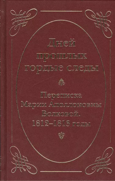 Дней прошлых гордые следы. Переписка Марии Аполлоновны Волковой. 1812–1813 годы - фото 1