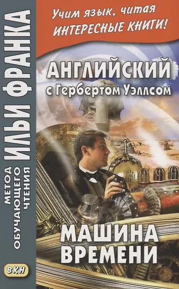 Английский с Гербертом Уэллсом. Машина времени = H. G. Wells. The Time Machine - фото 3