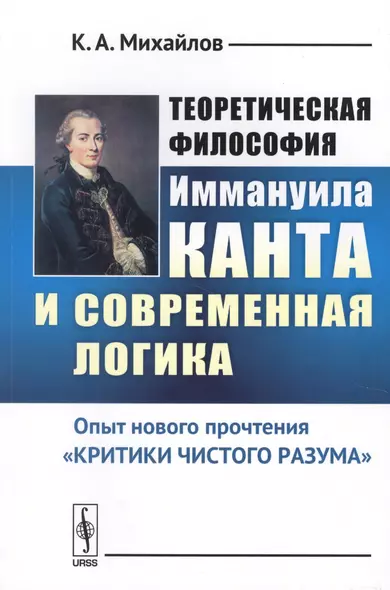 Теоретическая философия Иммануила Канта и современная логика: Опыт нового прочтения «Критики чистого - фото 1