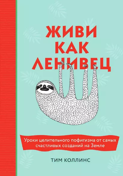 Живи как ленивец. Уроки целительного пофигизма от самых счастливых созданий на Земле - фото 1