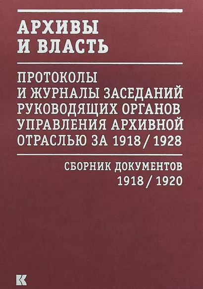 Архивы и власть: Протоколы и журналы заседаний руководящих органов управления архивной отраслью за 1918/1928. В 2 томах. Том 1. Сборник документов 1918/1920 - фото 1