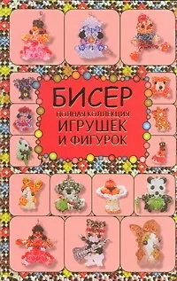 Бисер. Полная коллекция игрушек и фигурок - фото 1