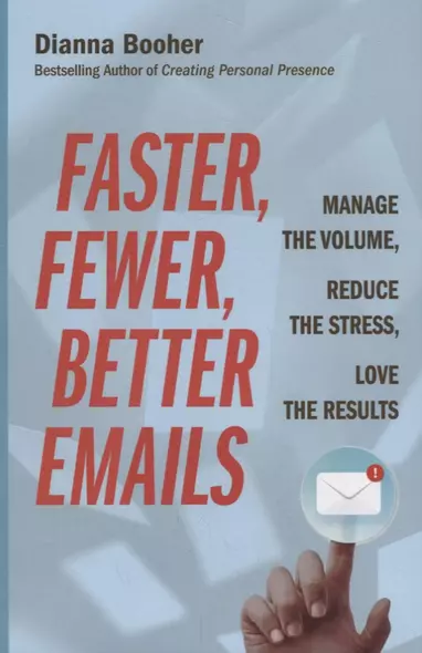 Faster, Fewer, Better Emails: Manage the Volume, Reduce the Stress, Love the Results - фото 1