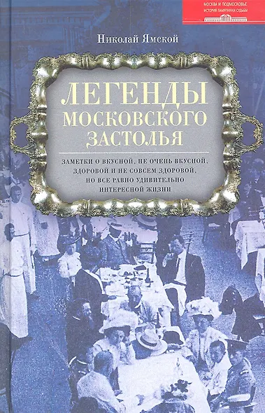Легенды московского застолья. Заметки о вкусной, не очень вкусной, здоровой и не совсем здоровой, но все равно удивительно интересной жизни - фото 1