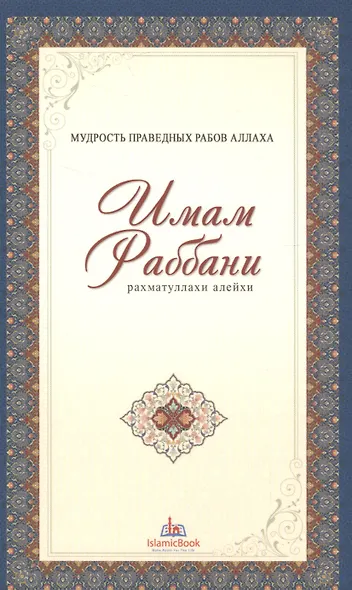 Мудрость праведных рабов Аллаха. Имам Раббани. Рахматуллахи алейхи - фото 1