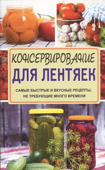 Консервирование для лентяек. Самые быстрые и вкусные рецепты, не требующие много времени - фото 1