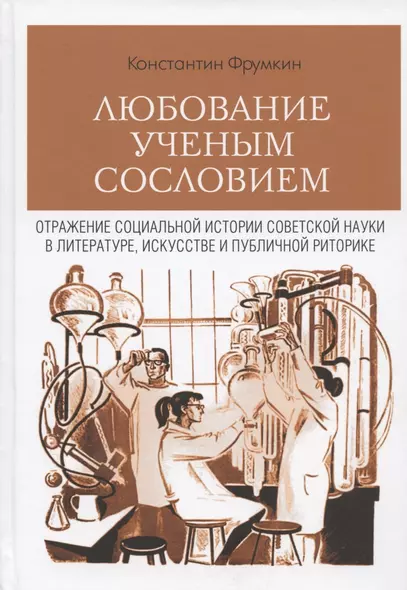 Любование ученым сословием. Отражение социальной истории советской науки в литературе, искусстве и публичной риторике - фото 1