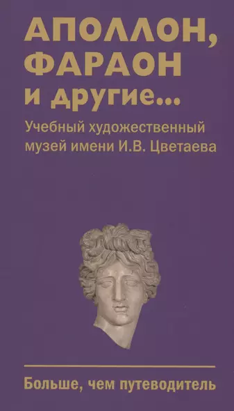 Аполлон, фараон и другие... Учебный художественный музей имени И.В.Цветаева. Больше,чем путеводитель - фото 1