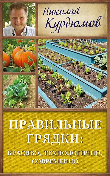 Курдюмов(ДачнаяШкола) Правильные грядки: красиво, технологично, современно - фото 1